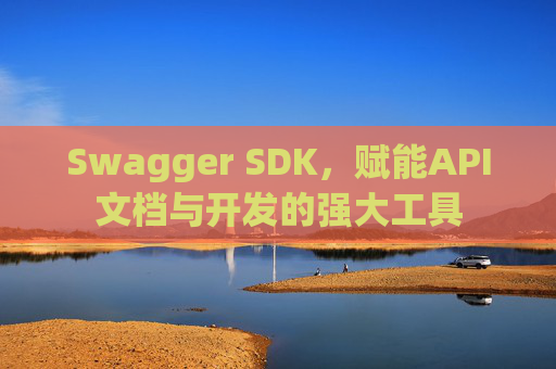 Swagger SDK,赋能API文档与开发的强大工具